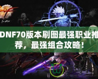 DNF70版本刷圖最強職業(yè)推薦，最強組合攻略！