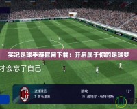 實(shí)況足球手游官網(wǎng)下載：開啟屬于你的足球夢(mèng)