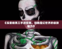 《探索暗黑三手游官網(wǎng)，領(lǐng)略魔幻世界的極致魅力》