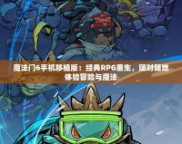 魔法門6手機移植版：經(jīng)典RPG重生，隨時隨地體驗冒險與魔法