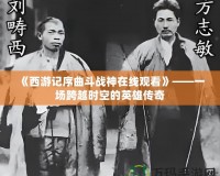 《西游記序曲斗戰(zhàn)神在線觀看》——一場(chǎng)跨越時(shí)空的英雄傳奇