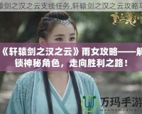 《軒轅劍之漢之云》雨女攻略——解鎖神秘角色，走向勝利之路！
