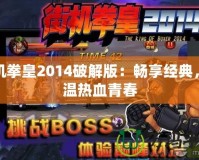 街機拳皇2014破解版：暢享經(jīng)典，重溫熱血青春
