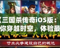 《三國殺傳奇iOS版：帶你穿越時空，體驗最真實的三國戰(zhàn)場！》