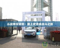 斗戰(zhàn)神玲瓏塔：踏上史詩級(jí)戰(zhàn)斗之旅
