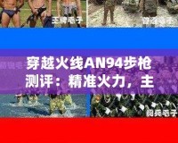 穿越火線AN94步槍測評：精準火力，主宰戰(zhàn)場！
