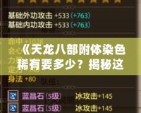 《天龍八部附體染色稀有要多少？揭秘這項(xiàng)游戲中的頂級(jí)裝備屬性，了解獲取方式！》