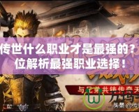 貪玩?zhèn)魇朗裁绰殬I(yè)才是最強(qiáng)的？全方位解析最強(qiáng)職業(yè)選擇！