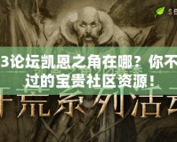 暗黑3論壇凱恩之角在哪？你不可錯過的寶貴社區(qū)資源！