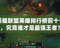 英雄聯(lián)盟英雄排行榜前十名，究竟誰才是最強王者？