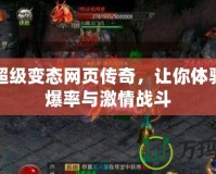 新開超級變態(tài)網(wǎng)頁傳奇，讓你體驗超高爆率與激情戰(zhàn)斗