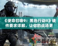 《使命召喚9：黑色行動(dòng)II》硬件要求詳解，讓你的戰(zhàn)場更流暢！
