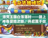 洛克王國白落落村——踏上神奇冒險(xiǎn)之旅，開啟屬于你的魔法世界