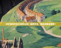 DNF請問天空之城怎么走？暢游天空，輕松攻略全解析！