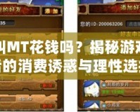 我叫MT花錢嗎？揭秘游戲背后的消費誘惑與理性選擇