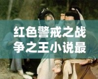 紅色警戒之戰(zhàn)爭(zhēng)之王小說(shuō)最新章節(jié)下載——讓你體驗(yàn)前所未有的戰(zhàn)略震撼！