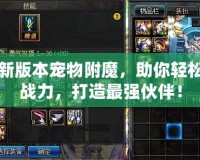 DNF新版本寵物附魔，助你輕松提升戰(zhàn)力，打造最強伙伴！