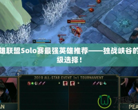 英雄聯(lián)盟Solo賽最強英雄推薦——獨戰(zhàn)峽谷的頂級選擇！