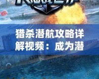 獵殺潛航攻略詳解視頻：成為潛艇指揮官的終極指南