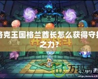 洛克王國(guó)格蘭酋長(zhǎng)怎么獲得守護(hù)之力？