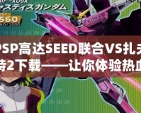 PSP高達SEED聯(lián)合VS扎夫特2下載——讓你體驗熱血對戰(zhàn)，重燃高達夢想！