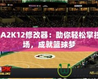 NBA2K12修改器：助你輕松掌控賽場，成就籃球夢