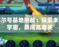 賽爾號(hào)基地挑戰(zhàn)：探索未知宇宙，勇闖高難關(guān)