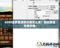 4399造夢西游修改器怎么用？輕松體驗(yàn)無限樂趣！