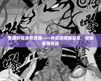 曹魏軒轅錄修改器——開啟游戲新篇章，突破極限挑戰(zhàn)