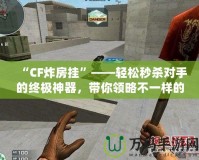“CF炸房掛”——輕松秒殺對手的終極神器，帶你領(lǐng)略不一樣的游戲體驗(yàn)！