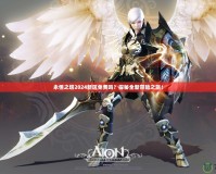 永恒之塔2024新區(qū)免費嗎？探秘全新冒險之旅！