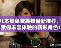 LOL本周免費(fèi)英雄最新推薦，探索你未曾體驗(yàn)的精彩角色！