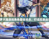 斗羅大陸游戲角色最佳組合，打造無(wú)敵戰(zhàn)隊(duì)！