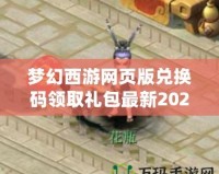 夢(mèng)幻西游網(wǎng)頁(yè)版兌換碼領(lǐng)取禮包最新2022，超值獎(jiǎng)勵(lì)等你拿！