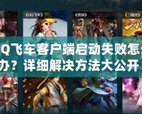 QQ飛車客戶端啟動(dòng)失敗怎么辦？詳細(xì)解決方法大公開(kāi)！
