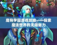 魔導(dǎo)學(xué)園游戲攻略——探索魔法世界的無限魅力