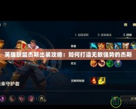 英雄聯(lián)盟杰斯出裝攻略：如何打造無敵強(qiáng)勢(shì)的杰斯