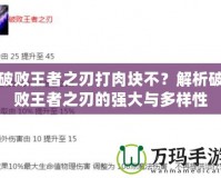 破敗王者之刃打肉塊不？解析破敗王者之刃的強(qiáng)大與多樣性