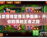 百度彈彈堂彈王爭(zhēng)霸賽：開啟你的彈射王者之路