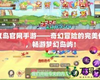 彩虹島官網(wǎng)手游——奇幻冒險(xiǎn)的完美體驗(yàn)，暢游夢(mèng)幻島嶼！