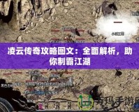 凌云傳奇攻略圖文：全面解析，助你制霸江湖