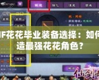 DNF花花畢業(yè)裝備選擇：如何打造最強(qiáng)花花角色？