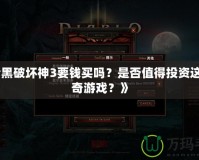 《暗黑破壞神3要錢買嗎？是否值得投資這款傳奇游戲？》