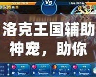 洛克王國輔助神寵，助你輕松稱霸競技場