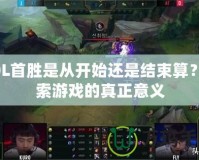 LOL首勝是從開始還是結(jié)束算？探索游戲的真正意義