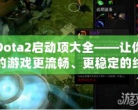 Dota2啟動項(xiàng)大全——讓你的游戲更流暢、更穩(wěn)定的終極秘籍