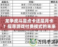 龍爭虎斗是點卡還是月卡？探尋游戲付費模式的未來之爭