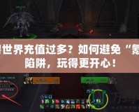 魔獸世界充值過多？如何避免“氪金”陷阱，玩得更開心！