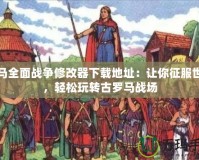 羅馬全面戰(zhàn)爭(zhēng)修改器下載地址：讓你征服世界，輕松玩轉(zhuǎn)古羅馬戰(zhàn)場(chǎng)