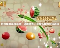 切水果的手機游戲：消磨時光，享受樂趣的絕佳選擇